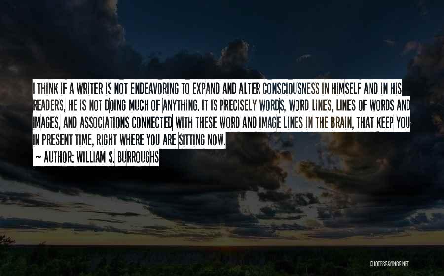 William S. Burroughs Quotes: I Think If A Writer Is Not Endeavoring To Expand And Alter Consciousness In Himself And In His Readers, He