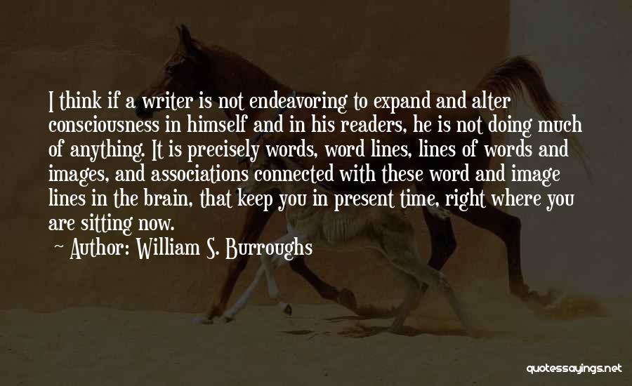William S. Burroughs Quotes: I Think If A Writer Is Not Endeavoring To Expand And Alter Consciousness In Himself And In His Readers, He