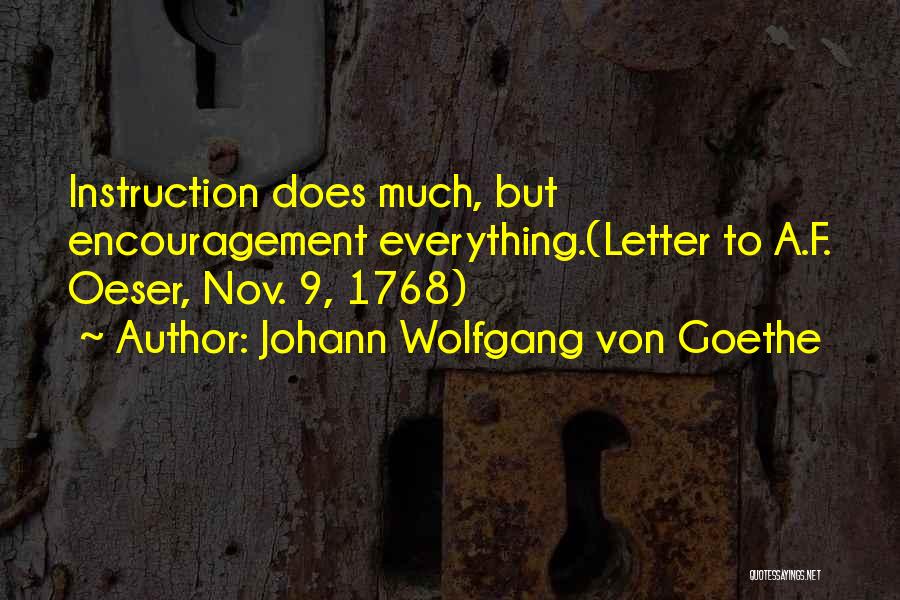 Johann Wolfgang Von Goethe Quotes: Instruction Does Much, But Encouragement Everything.(letter To A.f. Oeser, Nov. 9, 1768)