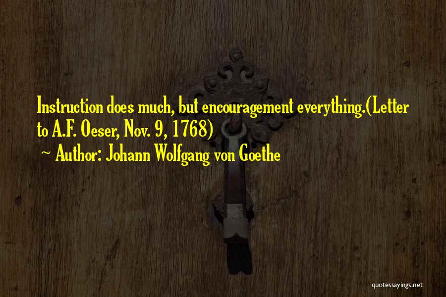 Johann Wolfgang Von Goethe Quotes: Instruction Does Much, But Encouragement Everything.(letter To A.f. Oeser, Nov. 9, 1768)