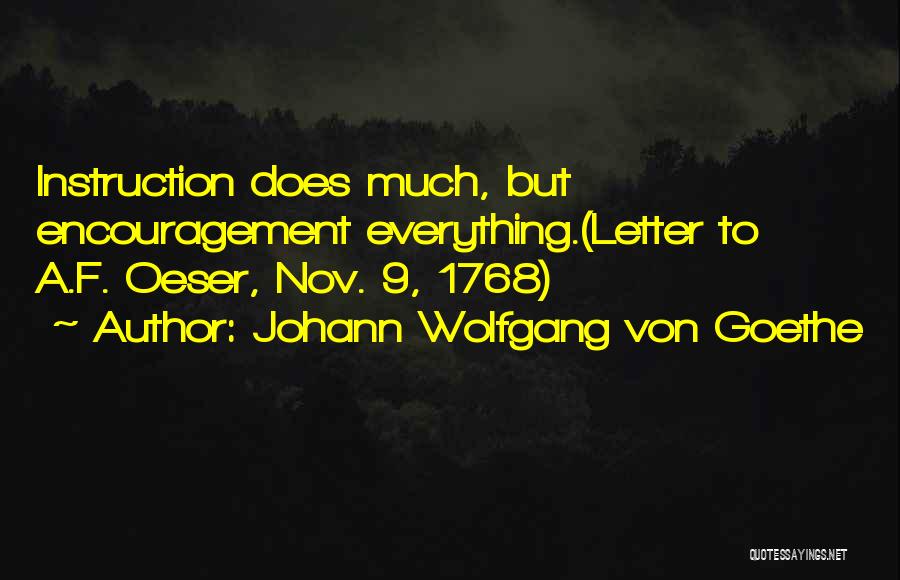 Johann Wolfgang Von Goethe Quotes: Instruction Does Much, But Encouragement Everything.(letter To A.f. Oeser, Nov. 9, 1768)