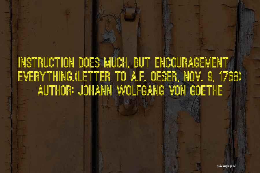 Johann Wolfgang Von Goethe Quotes: Instruction Does Much, But Encouragement Everything.(letter To A.f. Oeser, Nov. 9, 1768)