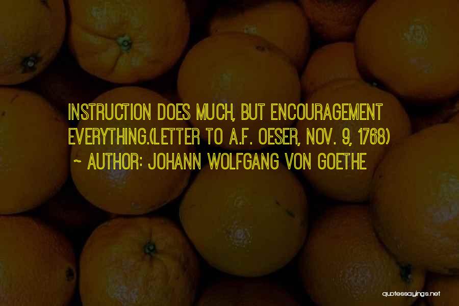 Johann Wolfgang Von Goethe Quotes: Instruction Does Much, But Encouragement Everything.(letter To A.f. Oeser, Nov. 9, 1768)