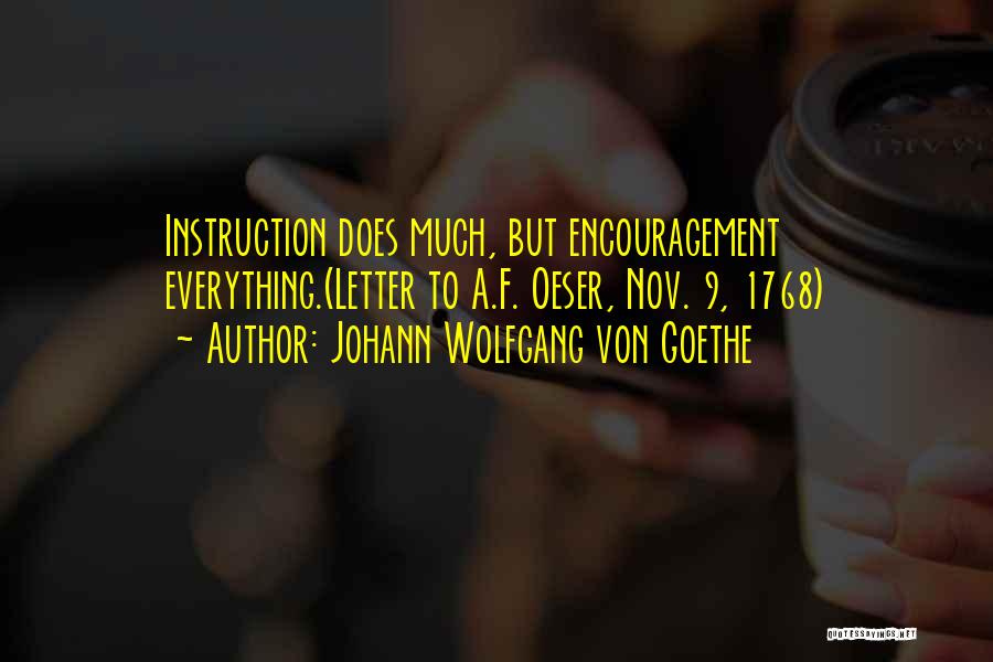 Johann Wolfgang Von Goethe Quotes: Instruction Does Much, But Encouragement Everything.(letter To A.f. Oeser, Nov. 9, 1768)