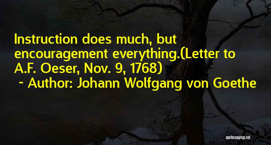 Johann Wolfgang Von Goethe Quotes: Instruction Does Much, But Encouragement Everything.(letter To A.f. Oeser, Nov. 9, 1768)