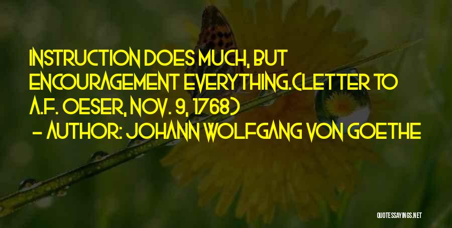 Johann Wolfgang Von Goethe Quotes: Instruction Does Much, But Encouragement Everything.(letter To A.f. Oeser, Nov. 9, 1768)