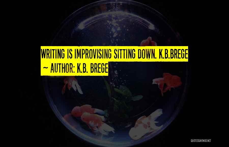 K.B. Brege Quotes: Writing Is Improvising Sitting Down. K.b.brege