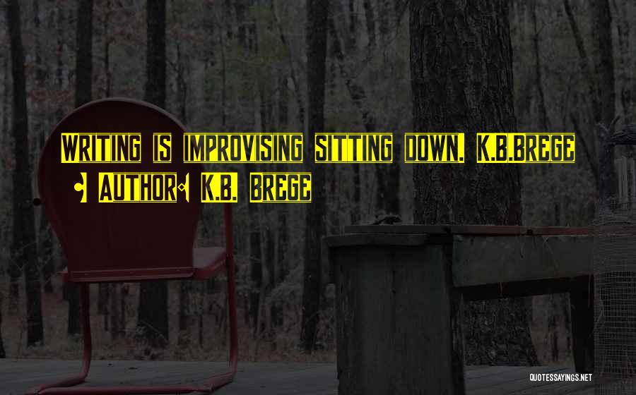 K.B. Brege Quotes: Writing Is Improvising Sitting Down. K.b.brege