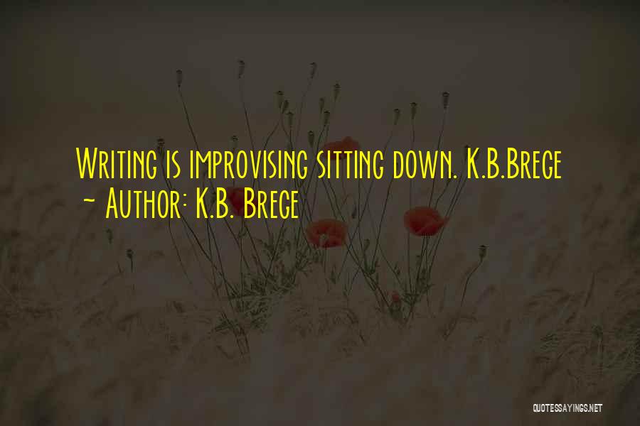 K.B. Brege Quotes: Writing Is Improvising Sitting Down. K.b.brege
