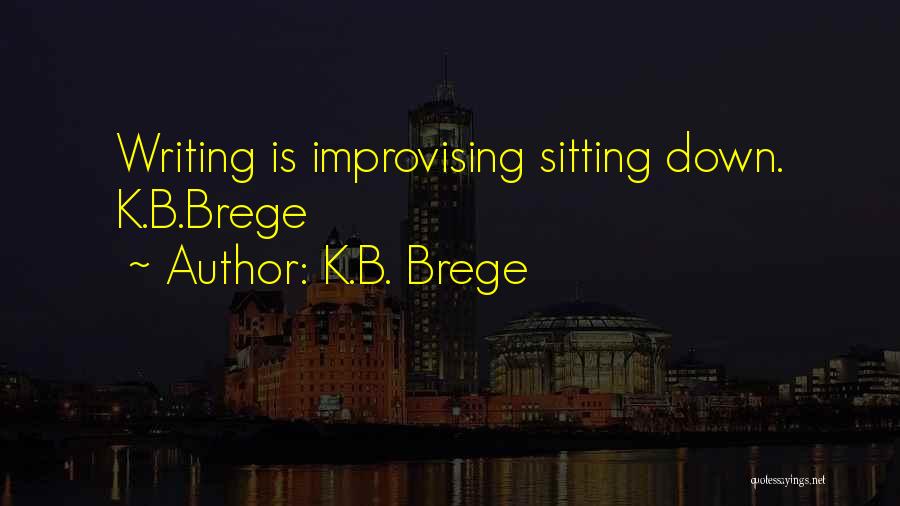K.B. Brege Quotes: Writing Is Improvising Sitting Down. K.b.brege
