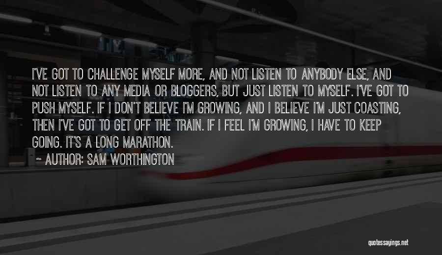 Sam Worthington Quotes: I've Got To Challenge Myself More, And Not Listen To Anybody Else, And Not Listen To Any Media Or Bloggers,