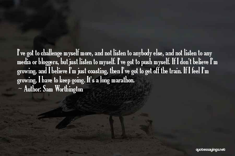 Sam Worthington Quotes: I've Got To Challenge Myself More, And Not Listen To Anybody Else, And Not Listen To Any Media Or Bloggers,