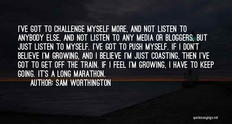 Sam Worthington Quotes: I've Got To Challenge Myself More, And Not Listen To Anybody Else, And Not Listen To Any Media Or Bloggers,