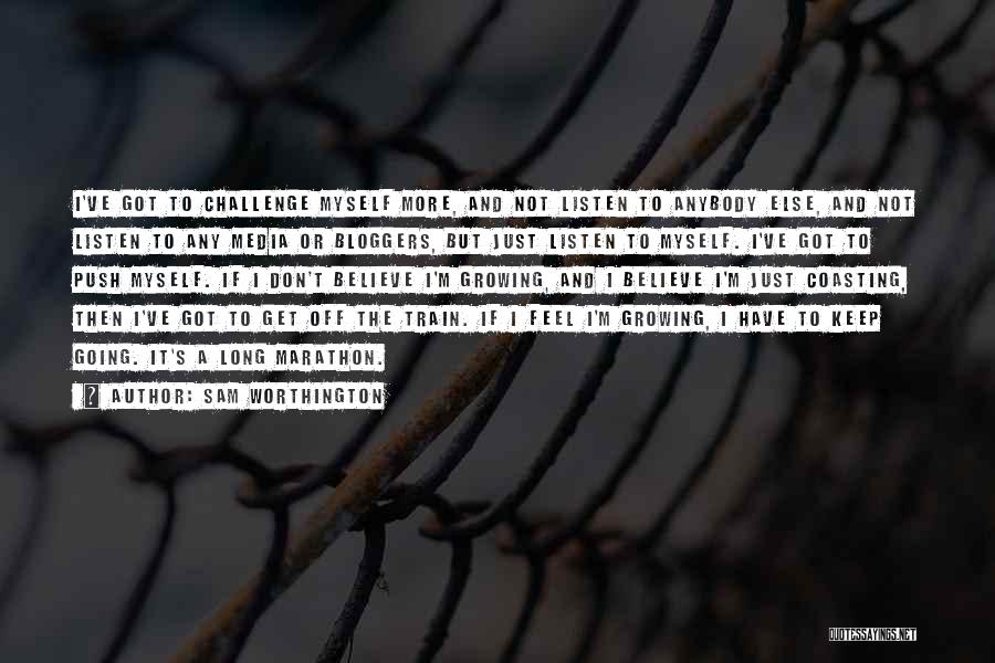 Sam Worthington Quotes: I've Got To Challenge Myself More, And Not Listen To Anybody Else, And Not Listen To Any Media Or Bloggers,