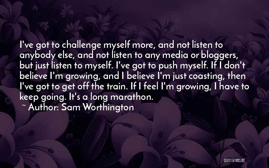 Sam Worthington Quotes: I've Got To Challenge Myself More, And Not Listen To Anybody Else, And Not Listen To Any Media Or Bloggers,