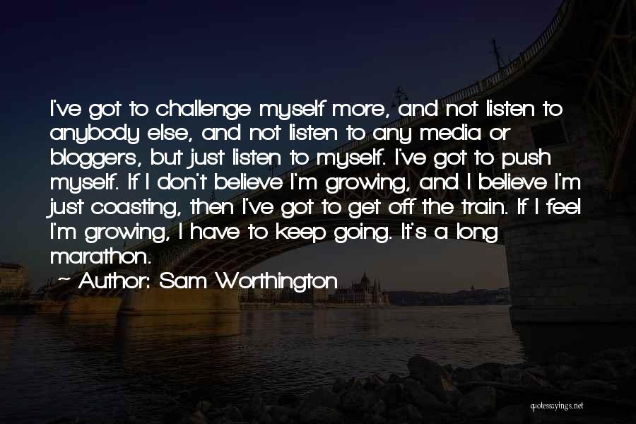Sam Worthington Quotes: I've Got To Challenge Myself More, And Not Listen To Anybody Else, And Not Listen To Any Media Or Bloggers,