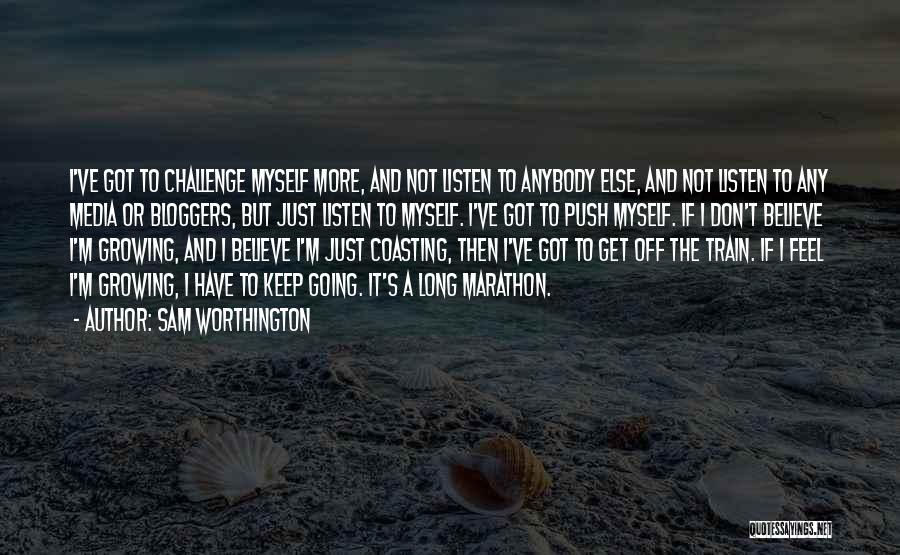 Sam Worthington Quotes: I've Got To Challenge Myself More, And Not Listen To Anybody Else, And Not Listen To Any Media Or Bloggers,