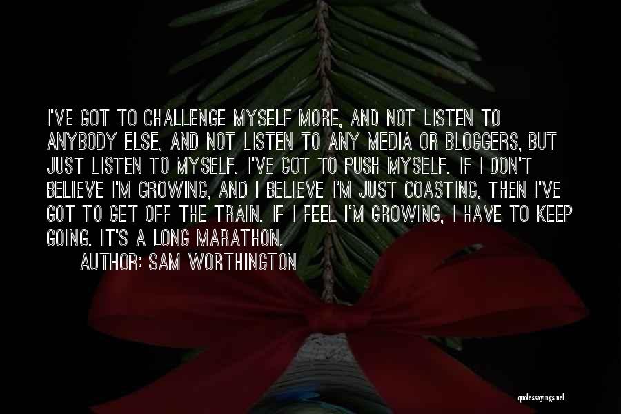 Sam Worthington Quotes: I've Got To Challenge Myself More, And Not Listen To Anybody Else, And Not Listen To Any Media Or Bloggers,