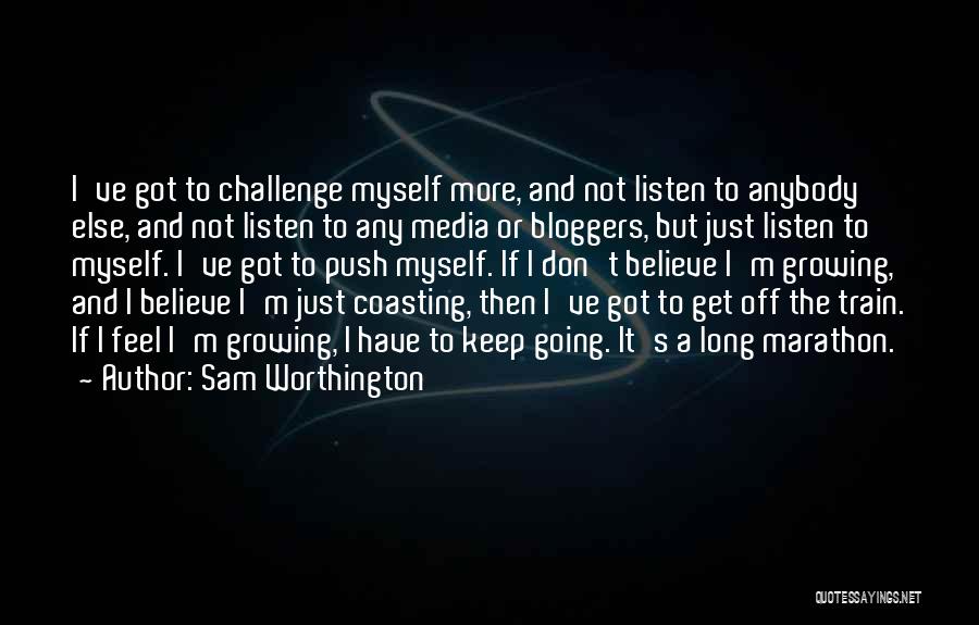 Sam Worthington Quotes: I've Got To Challenge Myself More, And Not Listen To Anybody Else, And Not Listen To Any Media Or Bloggers,