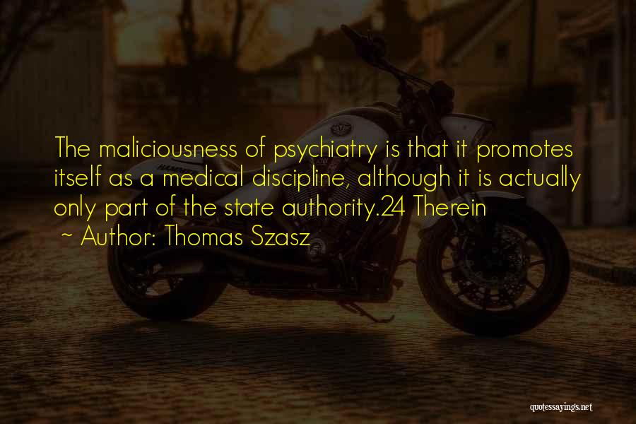 Thomas Szasz Quotes: The Maliciousness Of Psychiatry Is That It Promotes Itself As A Medical Discipline, Although It Is Actually Only Part Of