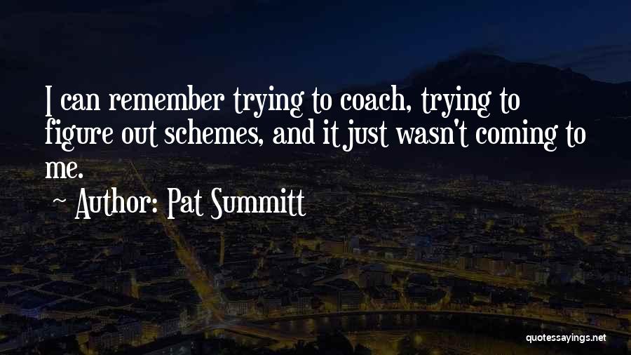 Pat Summitt Quotes: I Can Remember Trying To Coach, Trying To Figure Out Schemes, And It Just Wasn't Coming To Me.