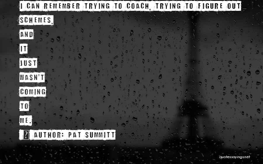 Pat Summitt Quotes: I Can Remember Trying To Coach, Trying To Figure Out Schemes, And It Just Wasn't Coming To Me.