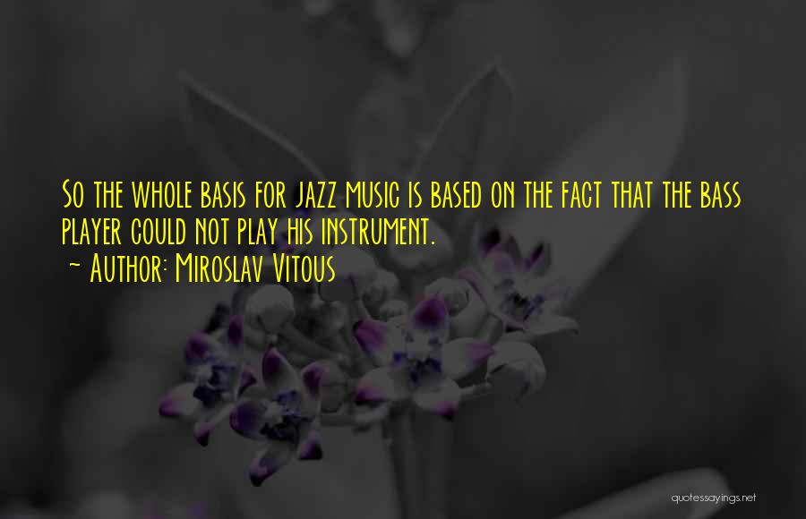 Miroslav Vitous Quotes: So The Whole Basis For Jazz Music Is Based On The Fact That The Bass Player Could Not Play His