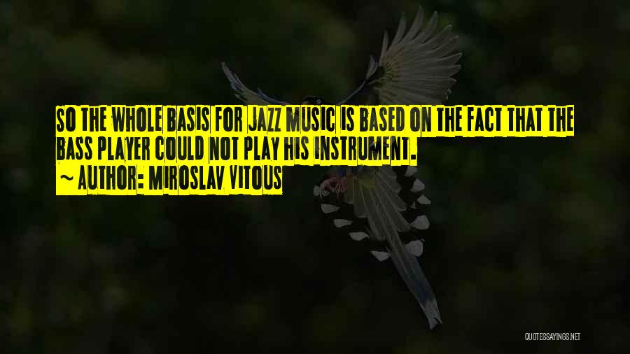 Miroslav Vitous Quotes: So The Whole Basis For Jazz Music Is Based On The Fact That The Bass Player Could Not Play His