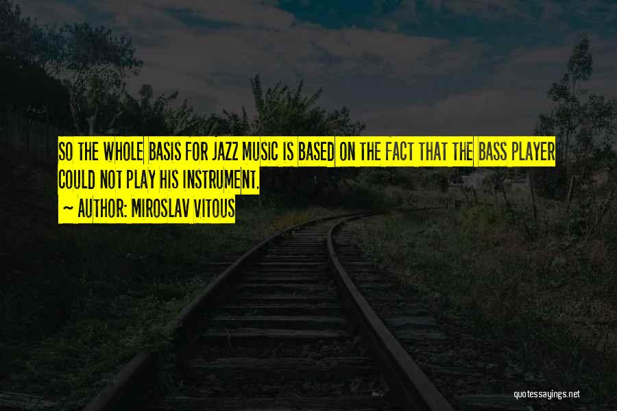 Miroslav Vitous Quotes: So The Whole Basis For Jazz Music Is Based On The Fact That The Bass Player Could Not Play His