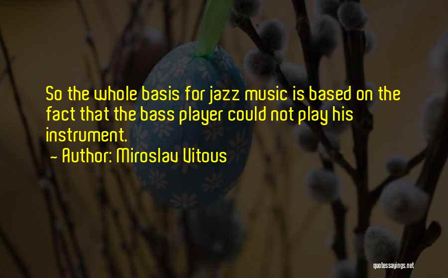 Miroslav Vitous Quotes: So The Whole Basis For Jazz Music Is Based On The Fact That The Bass Player Could Not Play His