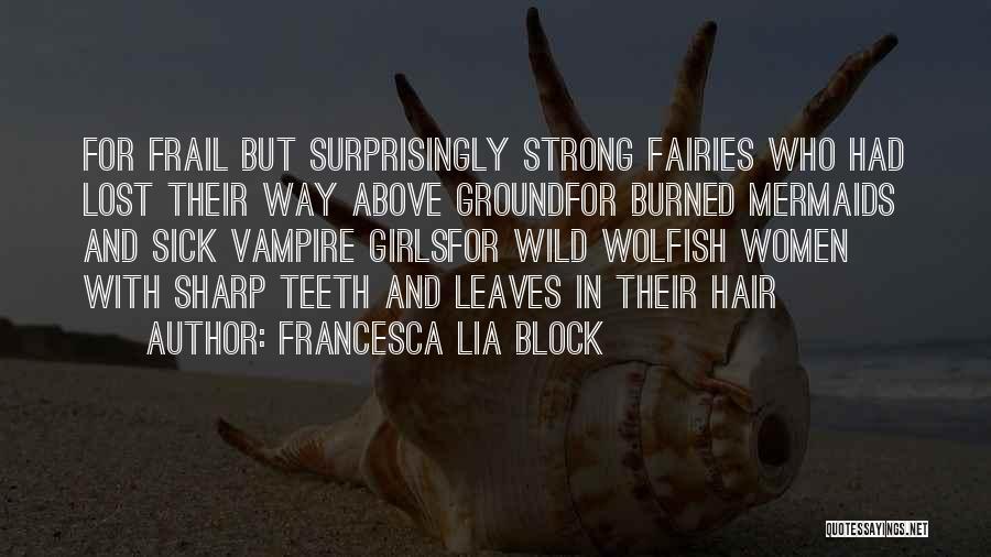 Francesca Lia Block Quotes: For Frail But Surprisingly Strong Fairies Who Had Lost Their Way Above Groundfor Burned Mermaids And Sick Vampire Girlsfor Wild