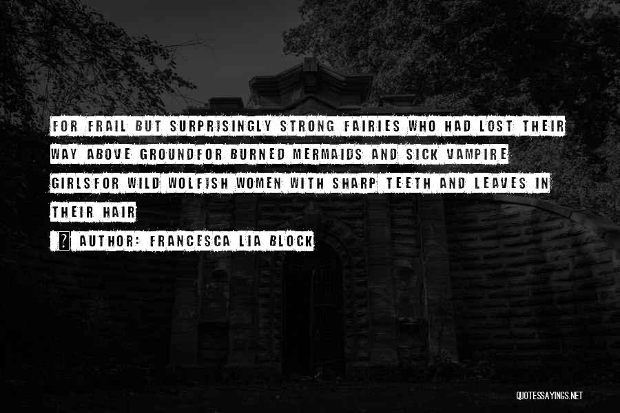 Francesca Lia Block Quotes: For Frail But Surprisingly Strong Fairies Who Had Lost Their Way Above Groundfor Burned Mermaids And Sick Vampire Girlsfor Wild