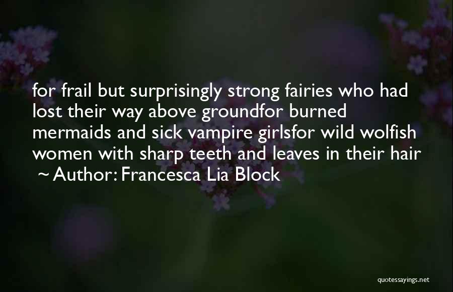 Francesca Lia Block Quotes: For Frail But Surprisingly Strong Fairies Who Had Lost Their Way Above Groundfor Burned Mermaids And Sick Vampire Girlsfor Wild