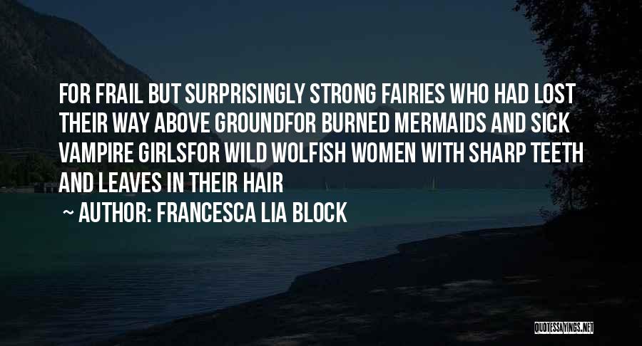 Francesca Lia Block Quotes: For Frail But Surprisingly Strong Fairies Who Had Lost Their Way Above Groundfor Burned Mermaids And Sick Vampire Girlsfor Wild