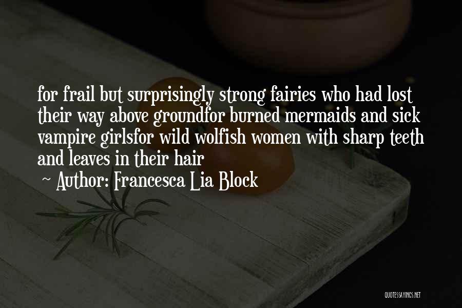 Francesca Lia Block Quotes: For Frail But Surprisingly Strong Fairies Who Had Lost Their Way Above Groundfor Burned Mermaids And Sick Vampire Girlsfor Wild