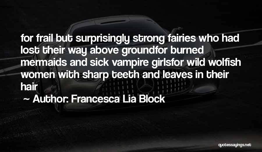 Francesca Lia Block Quotes: For Frail But Surprisingly Strong Fairies Who Had Lost Their Way Above Groundfor Burned Mermaids And Sick Vampire Girlsfor Wild