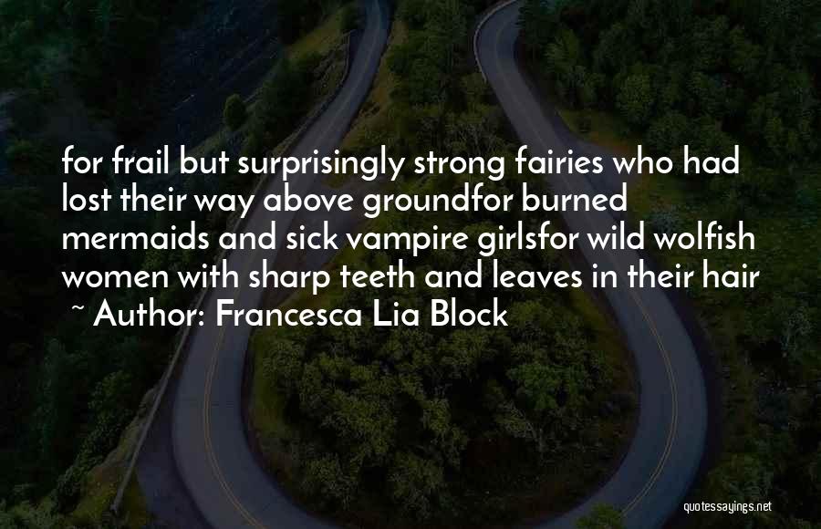 Francesca Lia Block Quotes: For Frail But Surprisingly Strong Fairies Who Had Lost Their Way Above Groundfor Burned Mermaids And Sick Vampire Girlsfor Wild