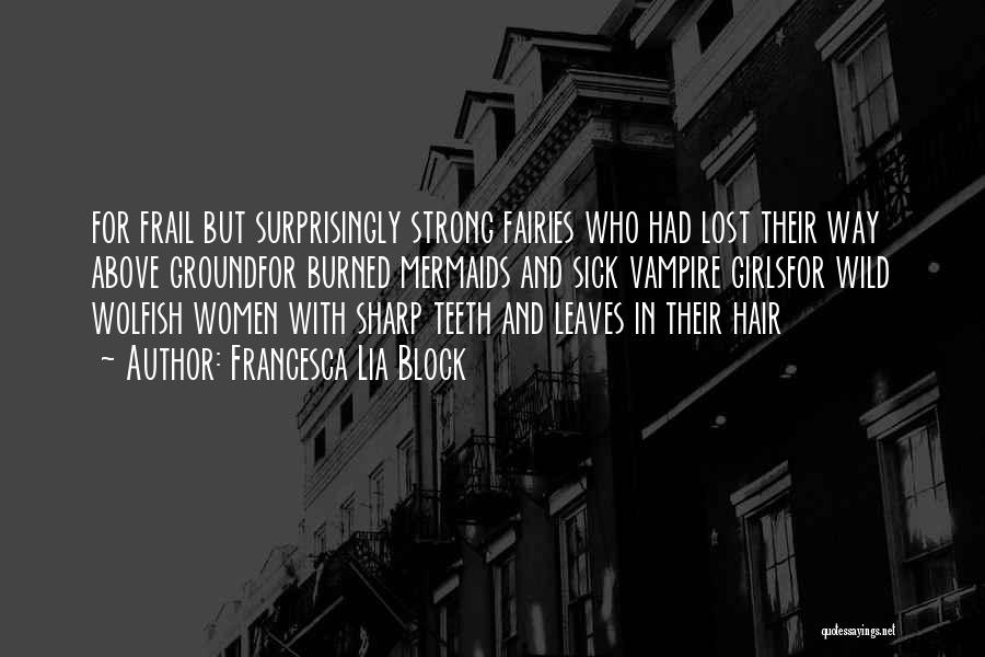 Francesca Lia Block Quotes: For Frail But Surprisingly Strong Fairies Who Had Lost Their Way Above Groundfor Burned Mermaids And Sick Vampire Girlsfor Wild