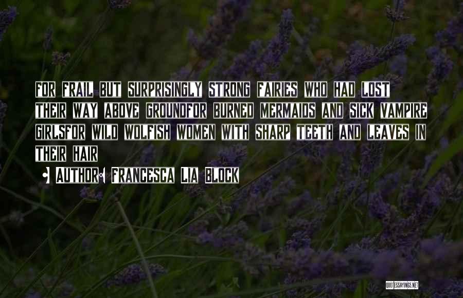 Francesca Lia Block Quotes: For Frail But Surprisingly Strong Fairies Who Had Lost Their Way Above Groundfor Burned Mermaids And Sick Vampire Girlsfor Wild
