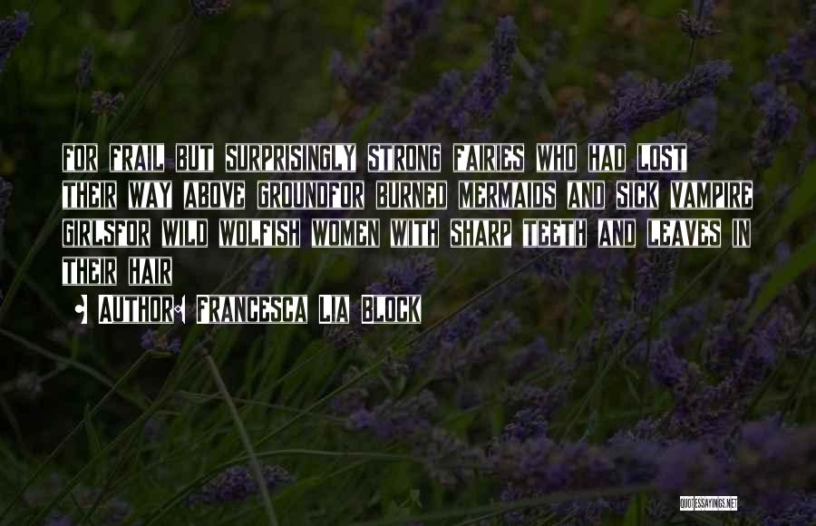 Francesca Lia Block Quotes: For Frail But Surprisingly Strong Fairies Who Had Lost Their Way Above Groundfor Burned Mermaids And Sick Vampire Girlsfor Wild