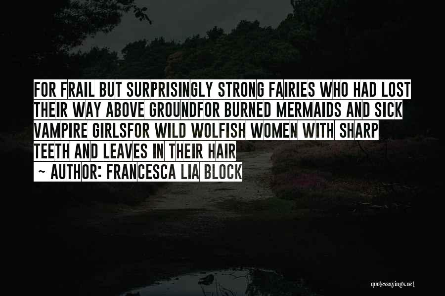 Francesca Lia Block Quotes: For Frail But Surprisingly Strong Fairies Who Had Lost Their Way Above Groundfor Burned Mermaids And Sick Vampire Girlsfor Wild