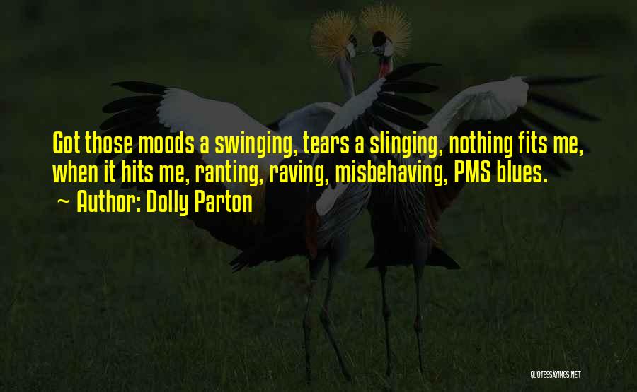 Dolly Parton Quotes: Got Those Moods A Swinging, Tears A Slinging, Nothing Fits Me, When It Hits Me, Ranting, Raving, Misbehaving, Pms Blues.