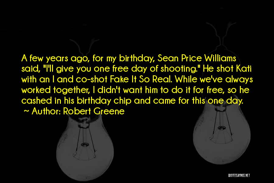 Robert Greene Quotes: A Few Years Ago, For My Birthday, Sean Price Williams Said, I'll Give You One Free Day Of Shooting. He