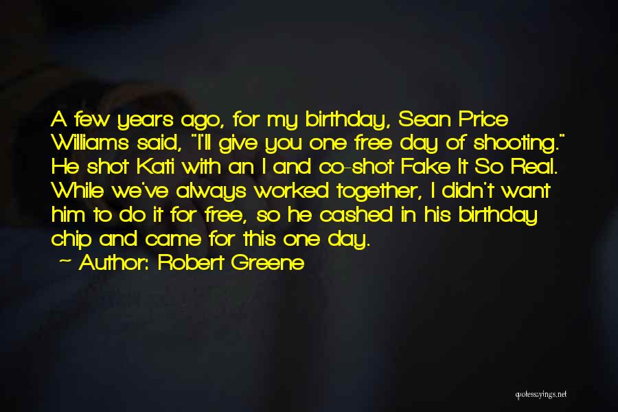 Robert Greene Quotes: A Few Years Ago, For My Birthday, Sean Price Williams Said, I'll Give You One Free Day Of Shooting. He
