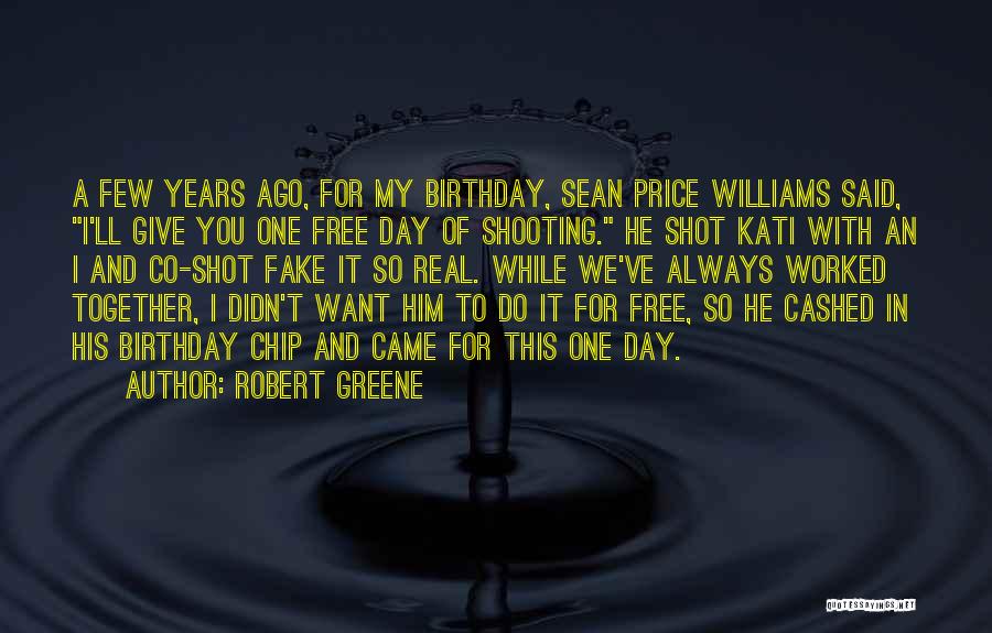 Robert Greene Quotes: A Few Years Ago, For My Birthday, Sean Price Williams Said, I'll Give You One Free Day Of Shooting. He