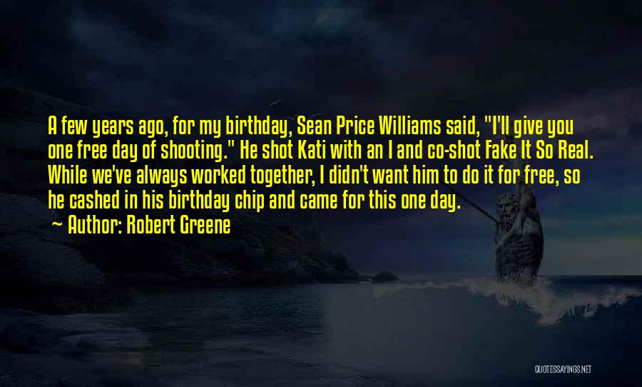 Robert Greene Quotes: A Few Years Ago, For My Birthday, Sean Price Williams Said, I'll Give You One Free Day Of Shooting. He