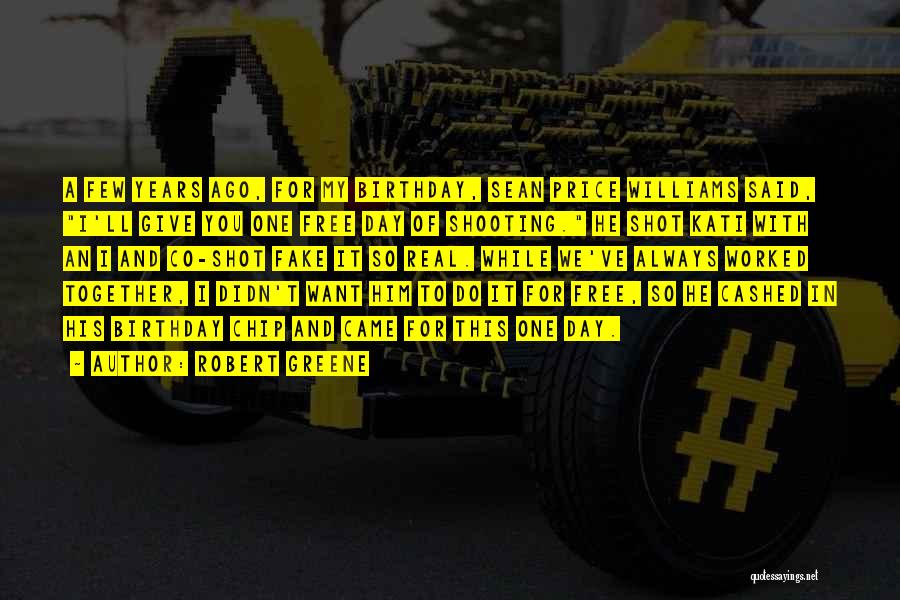 Robert Greene Quotes: A Few Years Ago, For My Birthday, Sean Price Williams Said, I'll Give You One Free Day Of Shooting. He