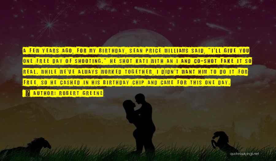 Robert Greene Quotes: A Few Years Ago, For My Birthday, Sean Price Williams Said, I'll Give You One Free Day Of Shooting. He