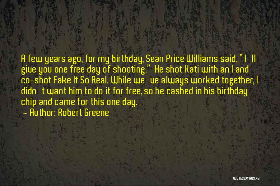 Robert Greene Quotes: A Few Years Ago, For My Birthday, Sean Price Williams Said, I'll Give You One Free Day Of Shooting. He