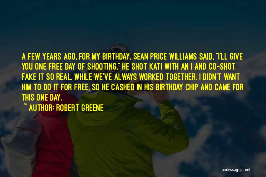 Robert Greene Quotes: A Few Years Ago, For My Birthday, Sean Price Williams Said, I'll Give You One Free Day Of Shooting. He